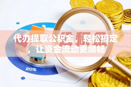 石屏代办提取公积金，轻松搞定，让资金流动更顺畅