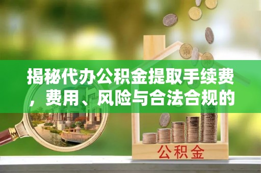 石屏揭秘代办公积金提取手续费，费用、风险与合法合规的全解析