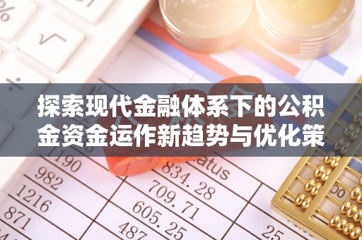 石屏探索现代金融体系下的公积金资金运作新趋势与优化策略