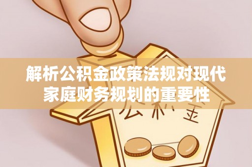 石屏解析公积金政策法规对现代家庭财务规划的重要性