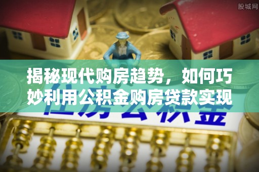 石屏揭秘现代购房趋势，如何巧妙利用公积金购房贷款实现置业梦想