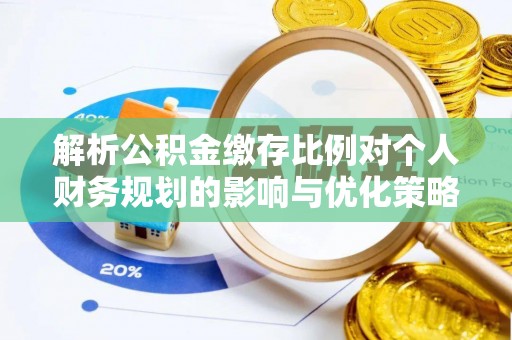石屏解析公积金缴存比例对个人财务规划的影响与优化策略