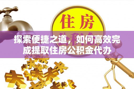 石屏探索便捷之道，如何高效完成提取住房公积金代办