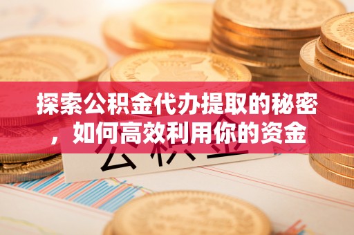 石屏探索公积金代办提取的秘密，如何高效利用你的资金