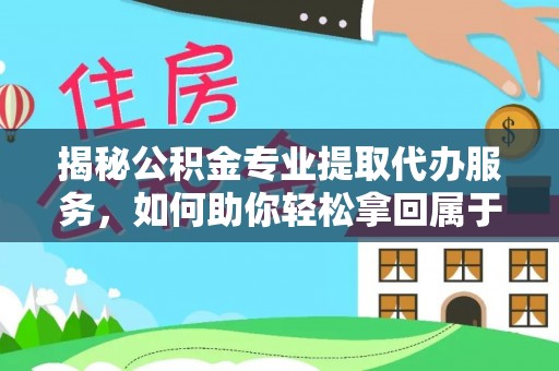 石屏揭秘公积金专业提取代办服务，如何助你轻松拿回属于你的资金