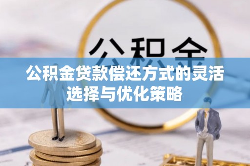 石屏公积金贷款偿还方式的灵活选择与优化策略