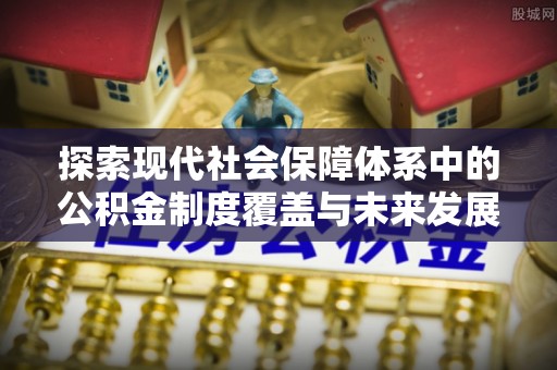 石屏探索现代社会保障体系中的公积金制度覆盖与未来发展