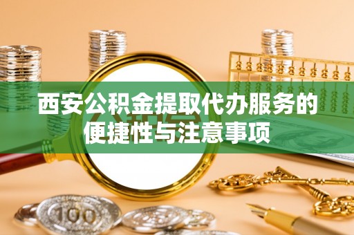 石屏西安公积金提取代办服务的便捷性与注意事项