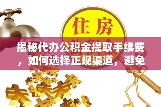 石屏揭秘代办公积金提取手续费，如何选择正规渠道，避免上当受骗
