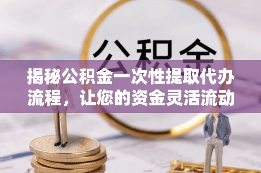 石屏揭秘公积金一次性提取代办流程，让您的资金灵活流动