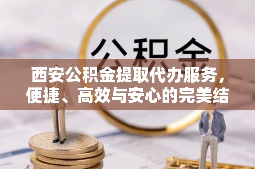 石屏西安公积金提取代办服务，便捷、高效与安心的完美结合