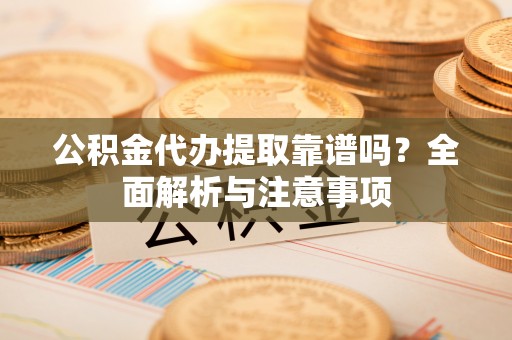 石屏公积金代办提取靠谱吗？全面解析与注意事项