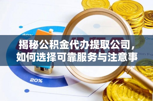 石屏揭秘公积金代办提取公司，如何选择可靠服务与注意事项