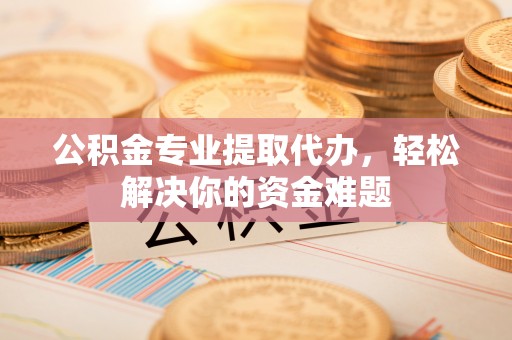 石屏公积金专业提取代办，轻松解决你的资金难题