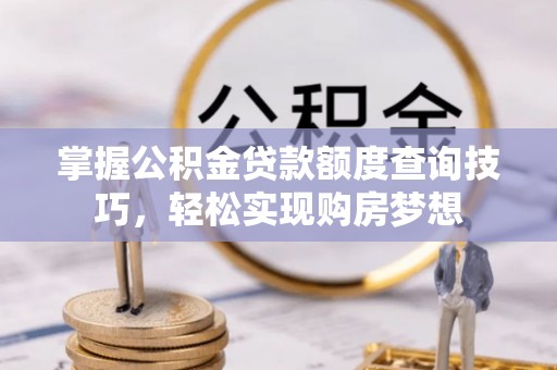 石屏掌握公积金贷款额度查询技巧，轻松实现购房梦想