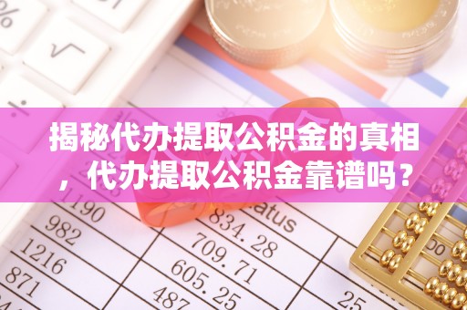 石屏揭秘代办提取公积金的真相，代办提取公积金靠谱吗？