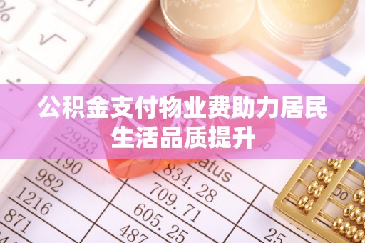 石屏公积金支付物业费助力居民生活品质提升