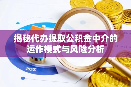 石屏揭秘代办提取公积金中介的运作模式与风险分析