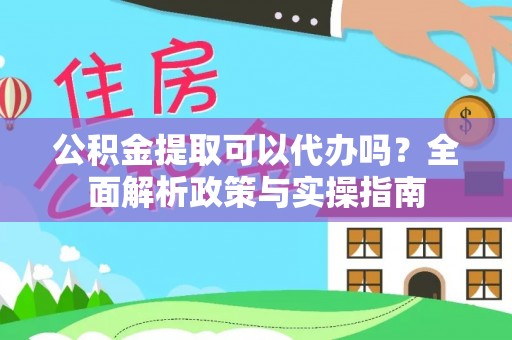 石屏公积金提取可以代办吗？全面解析政策与实操指南