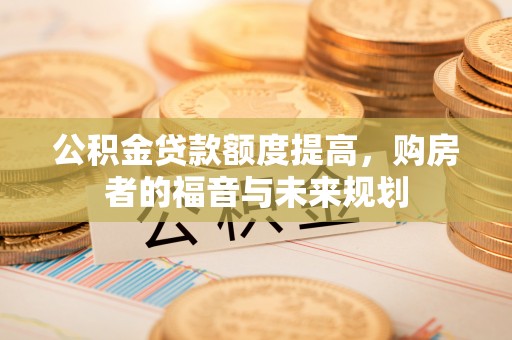 石屏公积金贷款额度提高，购房者的福音与未来规划