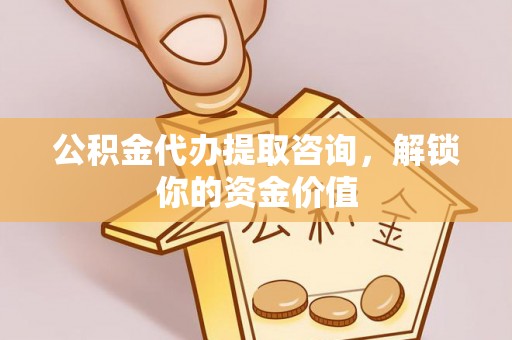 石屏公积金代办提取咨询，解锁你的资金价值