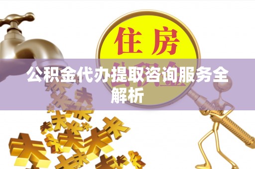 石屏公积金代办提取咨询服务全解析