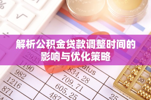 石屏解析公积金贷款调整时间的影响与优化策略