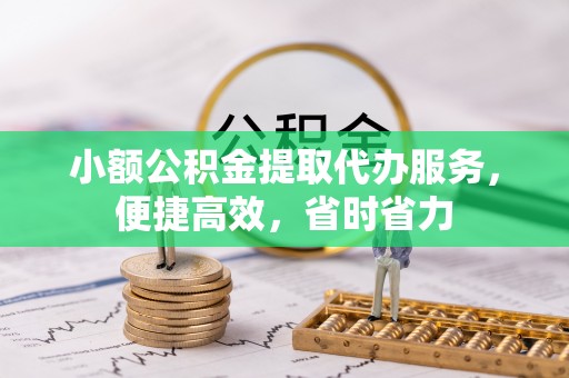 石屏小额公积金提取代办服务，便捷高效，省时省力