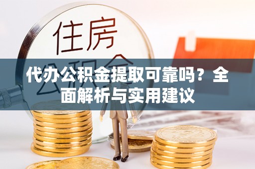 石屏代办公积金提取可靠吗？全面解析与实用建议