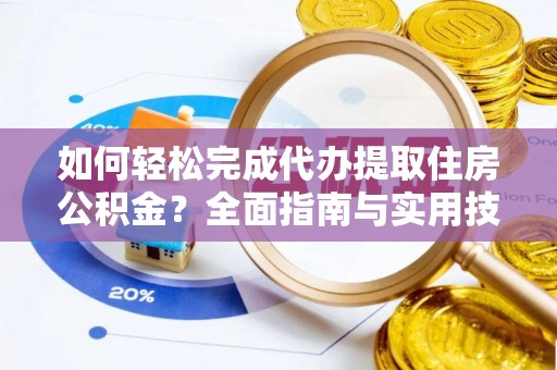 石屏如何轻松完成代办提取住房公积金？全面指南与实用技巧