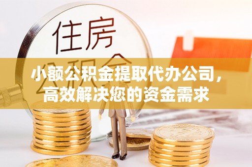 石屏小额公积金提取代办公司，高效解决您的资金需求
