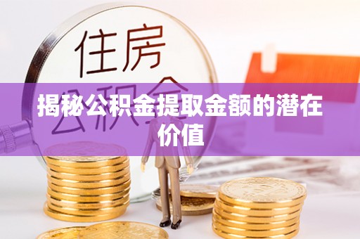 石屏揭秘公积金提取金额的潜在价值