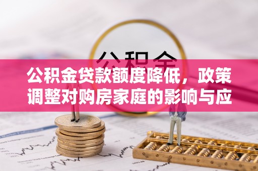 石屏公积金贷款额度降低，政策调整对购房家庭的影响与应对策略