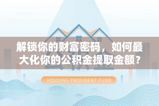 石屏解锁你的财富密码，如何最大化你的公积金提取金额？