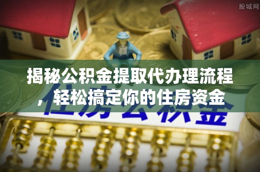 石屏揭秘公积金提取代办理流程，轻松搞定你的住房资金