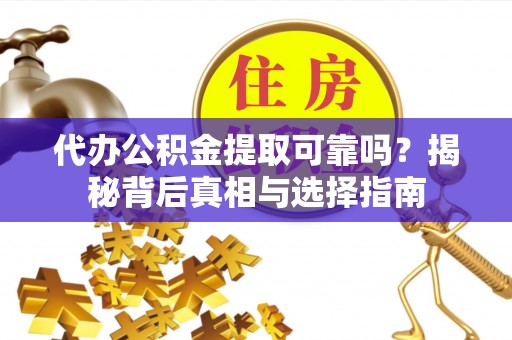 石屏代办公积金提取可靠吗？揭秘背后真相与选择指南