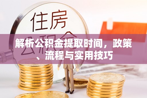 石屏解析公积金提取时间，政策、流程与实用技巧