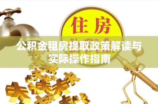 石屏公积金租房提取政策解读与实际操作指南