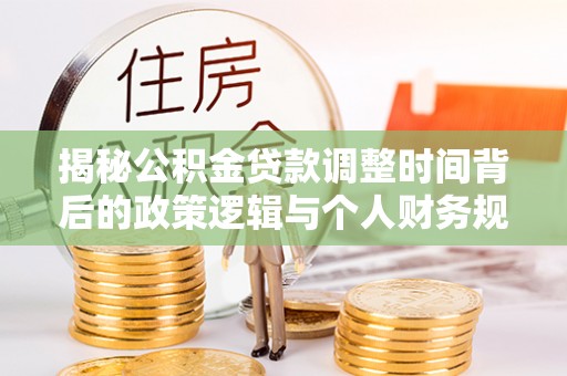 石屏揭秘公积金贷款调整时间背后的政策逻辑与个人财务规划