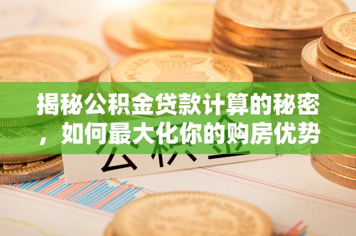 石屏揭秘公积金贷款计算的秘密，如何最大化你的购房优势