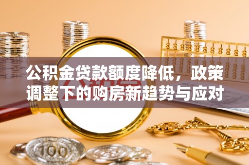 石屏公积金贷款额度降低，政策调整下的购房新趋势与应对策略