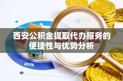 石屏西安公积金提取代办服务的便捷性与优势分析