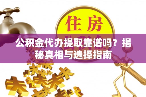 石屏公积金代办提取靠谱吗？揭秘真相与选择指南