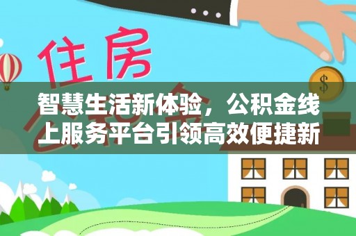 石屏智慧生活新体验，公积金线上服务平台引领高效便捷新潮流