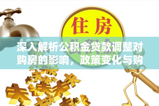 石屏深入解析公积金贷款调整对购房的影响，政策变化与购房者选择
