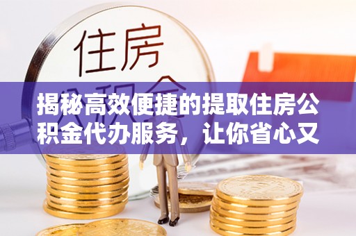 石屏揭秘高效便捷的提取住房公积金代办服务，让你省心又省力