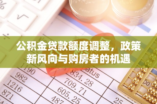 石屏公积金贷款额度调整，政策新风向与购房者的机遇