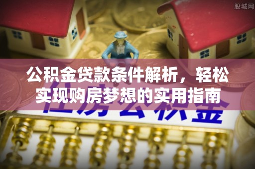 石屏公积金贷款条件解析，轻松实现购房梦想的实用指南
