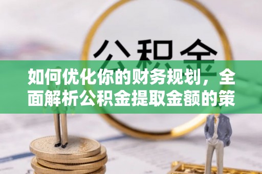 石屏如何优化你的财务规划，全面解析公积金提取金额的策略与技巧