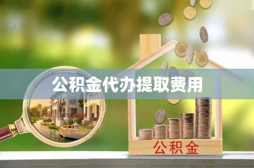 石屏公积金代办提取费用